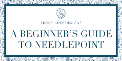 A BEGINNER’S GUIDE TO NEEDLEPOINT - Penny Linn Designs - Penny Linn Designs